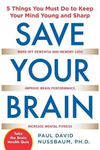 Save Your Brain: The 5 Things You Must Do to Keep Your Mind Young and Sharp