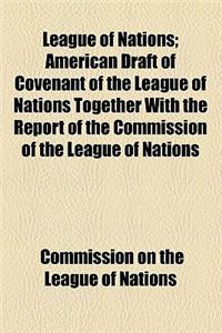 League of Nations; American Draft of Covenant of the League of Nations Together with the Report of the Commission of the League of Nations