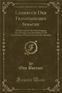 Lehrbuch Der FranzÃ¶sischen Sprache: Mit Besonderer BerÃ¼cksichtigung Der Ã?bungen Im MÃ¼ndlichen Und Schriftlichen Freien Gebrauch Der Sprache (Classic Reprint)