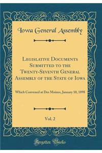 Legislative Documents Submitted to the Twenty-Seventh General Assembly of the State of Iowa, Vol. 2: Which Convened at Des Moines, January 10, 1898 (Classic Reprint)