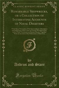 Remarkable Shipwrecks, or a Collection of Interesting Accounts of Naval Disasters: With Many Particulars of the Extraordinary Adventures and Sufferings of the Crews of Vessels Wrecked at Sea, and of Their Treatment on Distant Shores; Together with