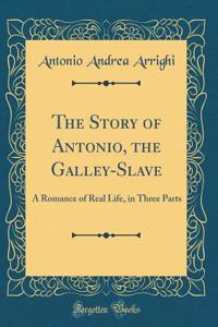 The Story of Antonio, the Galley-Slave: A Romance of Real Life, in Three Parts (Classic Reprint)
