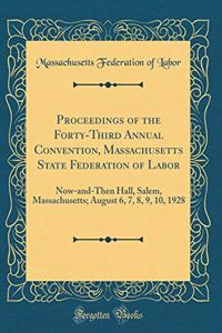 Proceedings of the Forty-Third Annual Convention, Massachusetts State Federation of Labor: Now-And-Then Hall, Salem, Massachusetts; August 6, 7, 8, 9, 10, 1928 (Classic Reprint)