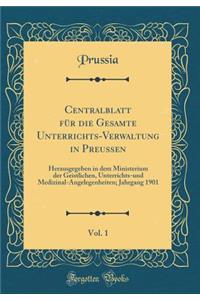 Centralblatt für die Gesamte Unterrichts-Verwaltung in Preussen, Vol. 1: Herausgegeben in dem Ministerium der Geistlichen, Unterrichts-und Medizinal-Angelegenheiten; Jahrgang 1901 (Classic Reprint)