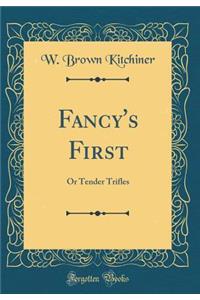 Fancy's First: Or Tender Trifles (Classic Reprint)