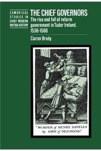 Chief Governors: The Rise and Fall of Reform Government in Tudor Ireland 1536-1588