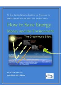 How to Save Energy. Money and the Environment: A-4 Step Carbon Emission Eradication Process in HVAC&R Systems for End Users and Professionals