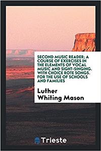 Second music reader; a course of exercises in the elements of vocal music and sight-singing. With choice rote songs. For the use of schools and famili