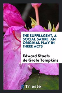 Suffragent, a Social Satire, an Original Play in Three Acts