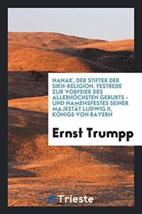 Nanak, Der Stifter Der Sikh-Religion. Festrede Zur Vorfeier Des Allerhöchsten Geburts- Und Namensfestes Seiner Majestät Ludwig II., Königs Von Bayern