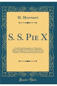 S. S. Pie X: Nouvelle Étude Biographique; Le Village Natal Riése; La Famille Sarto; L'Institut de Casteli Ranco; L'Étudiant de Padoue; Le Vicaire de Tombolo; Le Curé de Salzano; Le Père Spirituel du Séminaire de Trévise (Classic Reprint)