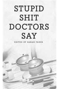 Stupid Shit Doctors Say
