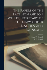 Papers of the Late Hon. Gideon Welles, Secretary of the Navy Under Lincoln and Johnson ...