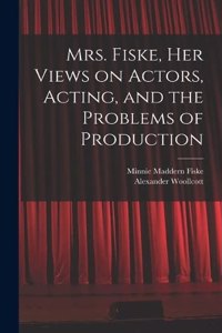 Mrs. Fiske, her Views on Actors, Acting, and the Problems of Production