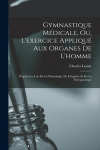 Gymnastique Médicale, Ou, L'exercice Appliqué Aux Organes De L'homme