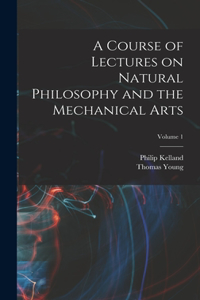 A Course of Lectures on Natural Philosophy and the Mechanical Arts; Volume 1