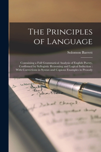 Principles of Language: Containing a Full Grammatical Analysis of English Poetry, Confirmed by Syllogistic Reasoning and Logical Induction: With Corrections in Syntax and C