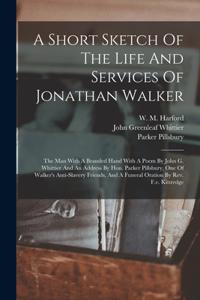 Short Sketch Of The Life And Services Of Jonathan Walker: The Man With A Branded Hand With A Poem By John G. Whittier And An Address By Hon. Parker Pillsbury, One Of Walker's Anti-slavery Friends, And A Fun
