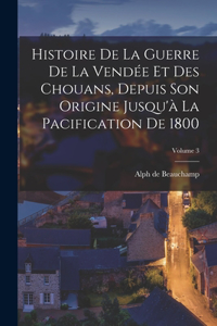 Histoire De La Guerre De La Vendée Et Des Chouans, Depuis Son Origine Jusqu'à La Pacification De 1800; Volume 3