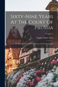 Sixty-nine Years At The Court Of Prussia