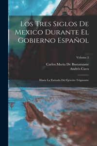 Tres Siglos De Mexico Durante El Gobierno Español: Hasta La Entrada Del Ejército Trigarante; Volume 2