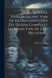 Algemeene Verhandeling Van De Heerschappy Der Zee En Een Compleet Lichaam Van De Zee-rechten ...