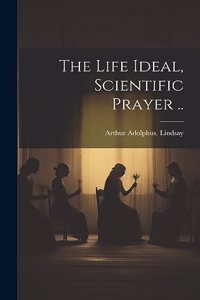 Life Ideal, Scientific Prayer ..