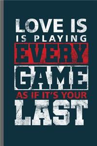 Love is is playing every game as if it's your last