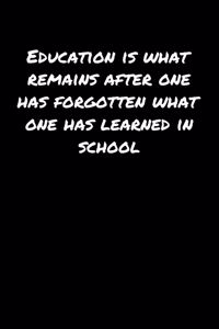 Education Is What Remains After One Has Forgotten What One Has Learned In School