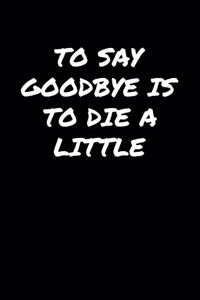 To Say Goodbye Is To Die A Little�