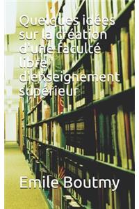 Quelques Idées Sur La Création d'Une Faculté Libre d'Enseignement Supérieur