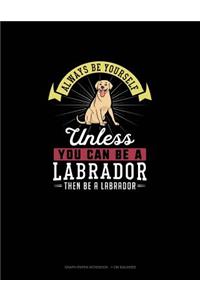 Always Be Yourself Unless You Can Be A Labrador Then Be A Labrador