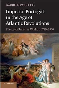 Imperial Portugal in the Age of Atlantic Revolutions: The Luso-Brazilian World, C.1770-1850