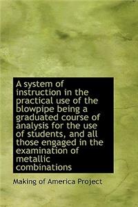 A System of Instruction in the Practical Use of the Blowpipe Being a Graduated Course of Analysis Fo