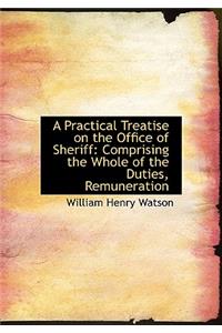 A Practical Treatise on the Office of Sheriff: Comprising the Whole of the Duties, Remuneration: Comprising the Whole of the Duties, Remuneration