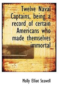 Twelve Naval Captains, Being a Record of Certain Americans Who Made Themselves Immortal