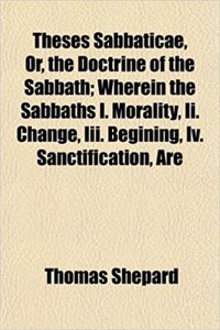 Theses Sabbaticae, Or, the Doctrine of the Sabbath; Wherein the Sabbaths I. Morality, II. Change, III. Begining, IV. Sanctification, Are