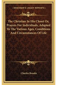 The Christian in His Closet Or, Prayers for Individuals, Adapted to the Various Ages, Conditions and Circumstances of Life