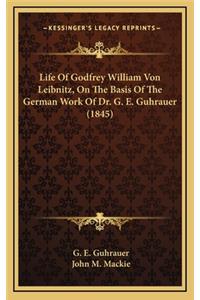 Life of Godfrey William Von Leibnitz, on the Basis of the German Work of Dr. G. E. Guhrauer (1845)
