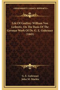 Life of Godfrey William Von Leibnitz, on the Basis of the German Work of Dr. G. E. Guhrauer (1845)