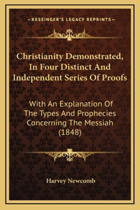 Christianity Demonstrated, In Four Distinct And Independent Series Of Proofs