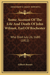 Some Account Of The Life And Death Of John Wilmot, Earl Of Rochester