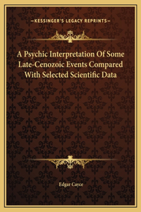 A Psychic Interpretation Of Some Late-Cenozoic Events Compared With Selected Scientific Data