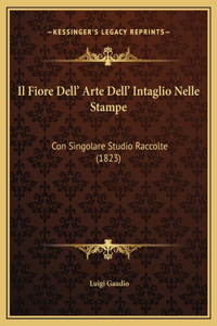 Il Fiore Dell' Arte Dell' Intaglio Nelle Stampe