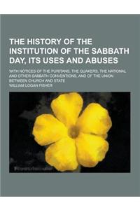 The History of the Institution of the Sabbath Day, Its Uses and Abuses; With Notices of the Puritans, the Quakers, the National and Other Sabbath Conv