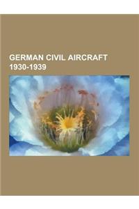 German Civil Aircraft 1930-1939: German Airliners 1930-1939, German Civil Trainer Aircraft 1930-1939, German Civil Utility Aircraft 1930-1939, German