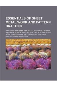 Essentials of Sheet Metal Work and Pattern Drafting; An Elementary and Advanced Course for Vocational and Trade Students and Apprentices; Also for She
