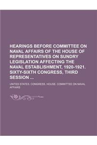 Hearings Before Committee on Naval Affairs of the House of Representatives on Sundry Legislation Affecting the Naval Establishment, 1920-1921. Sixty-S