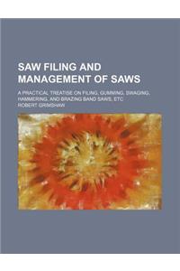 Saw Filing and Management of Saws; A Practical Treatise on Filing, Gumming, Swaging, Hammering, and Brazing Band Saws, Etc