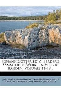 Johann Gottfried V. Herder's Sammtliche Werke in Vierzig Banden, Volumes 11-12...
